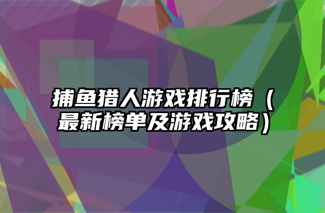 捕鱼猎人游戏排行榜（最新榜单及游戏攻略）