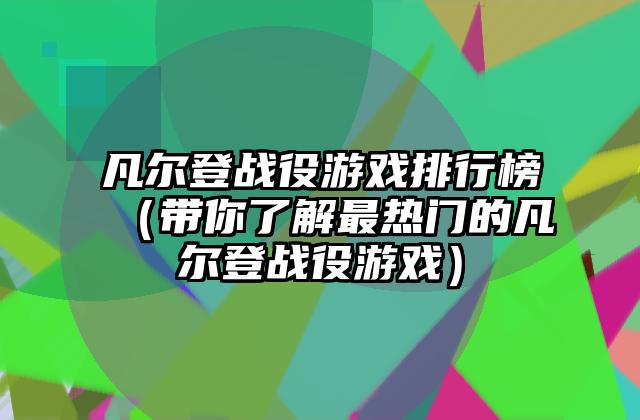 凡尔登战役游戏排行榜（带你了解最热门的凡尔登战役游戏）