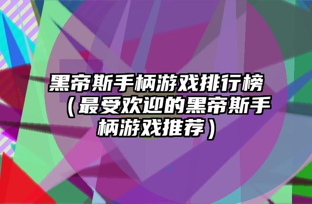 黑帝斯手柄游戏排行榜（最受欢迎的黑帝斯手柄游戏推荐）
