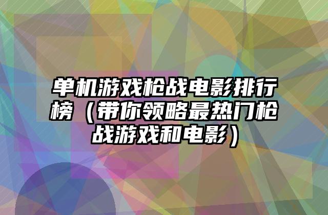 单机游戏枪战电影排行榜（带你领略最热门枪战游戏和电影）