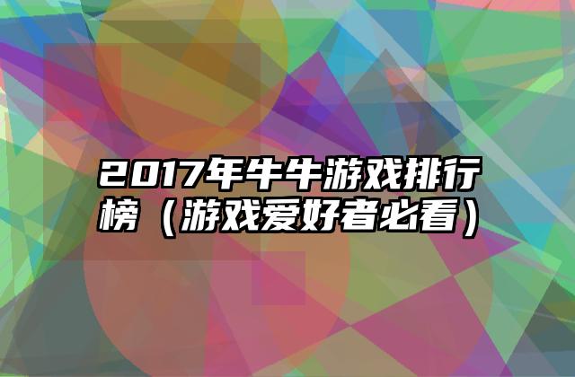 2017年牛牛游戏排行榜（游戏爱好者必看）