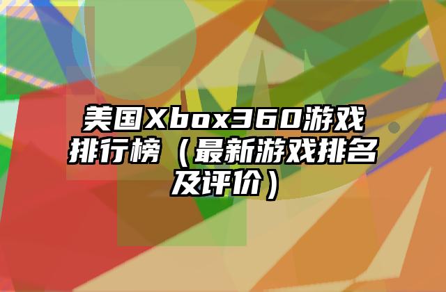 美国Xbox360游戏排行榜（最新游戏排名及评价）