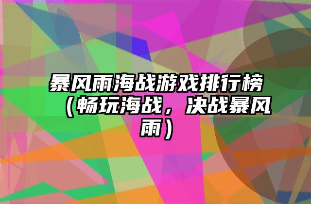 暴风雨海战游戏排行榜（畅玩海战，决战暴风雨）