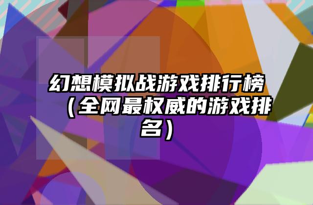 幻想模拟战游戏排行榜（全网最权威的游戏排名）