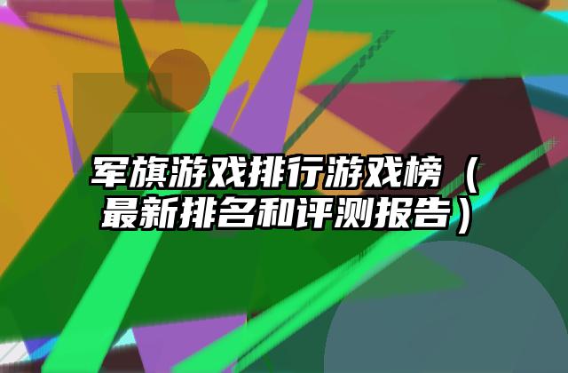 军旗游戏排行游戏榜（最新排名和评测报告）