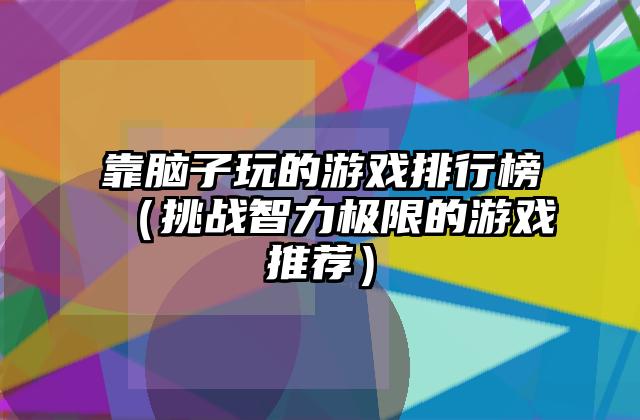靠脑子玩的游戏排行榜（挑战智力极限的游戏推荐）