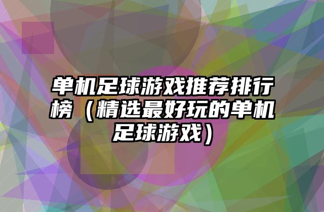 单机足球游戏推荐排行榜（精选最好玩的单机足球游戏）