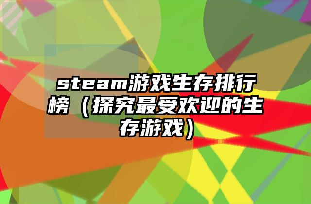 steam游戏生存排行榜（探究最受欢迎的生存游戏）