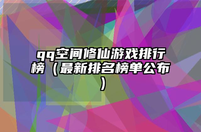 qq空间修仙游戏排行榜（最新排名榜单公布）