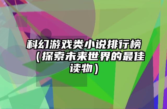科幻游戏类小说排行榜（探索未来世界的最佳读物）