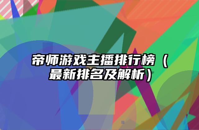 帝师游戏主播排行榜（最新排名及解析）