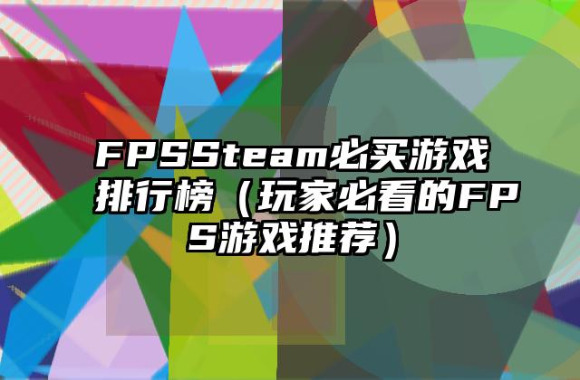 FPSSteam必买游戏排行榜（玩家必看的FPS游戏推荐）