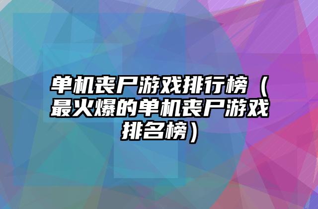 单机丧尸游戏排行榜（最火爆的单机丧尸游戏排名榜）