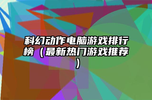 科幻动作电脑游戏排行榜（最新热门游戏推荐）