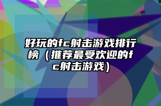 好玩的fc射击游戏排行榜（推荐最受欢迎的fc射击游戏）