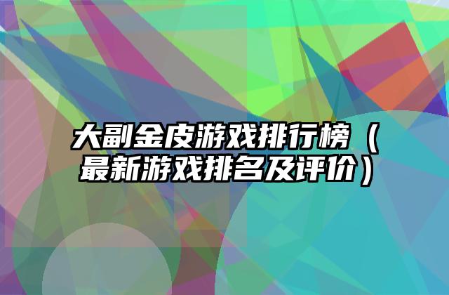 大副金皮游戏排行榜（最新游戏排名及评价）