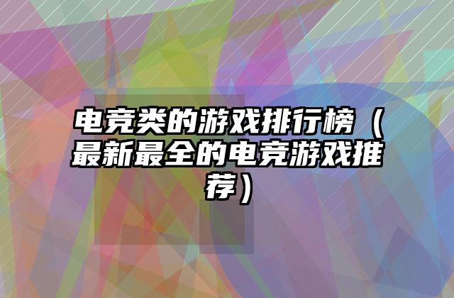 电竞类的游戏排行榜（最新最全的电竞游戏推荐）