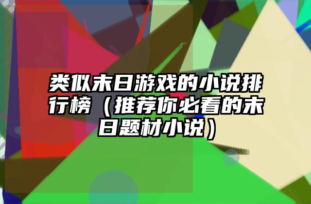 类似末日游戏的小说排行榜（推荐你必看的末日题材小说）