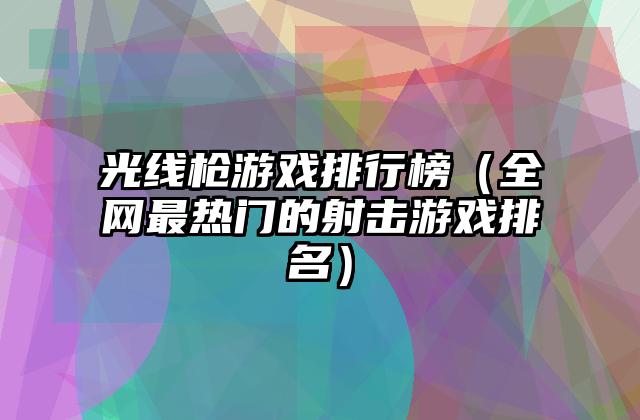 光线枪游戏排行榜（全网最热门的射击游戏排名）