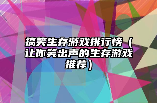 搞笑生存游戏排行榜（让你笑出声的生存游戏推荐）