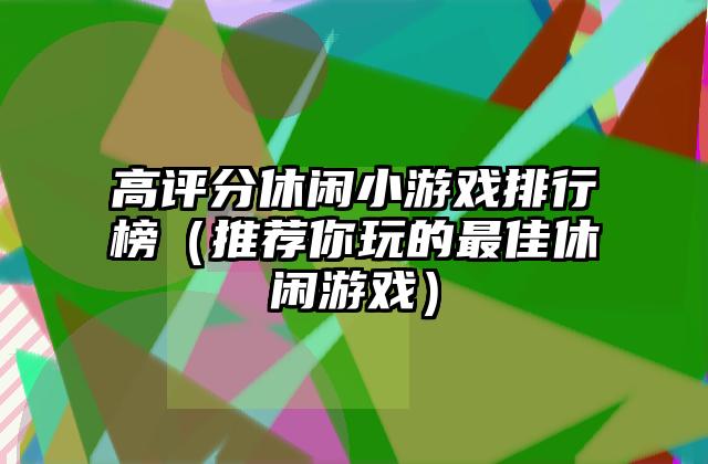 高评分休闲小游戏排行榜（推荐你玩的最佳休闲游戏）