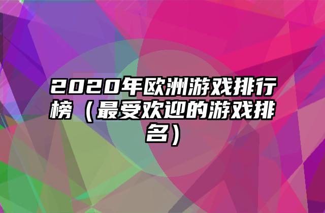 2020年欧洲游戏排行榜（最受欢迎的游戏排名）