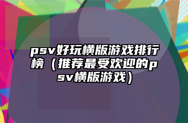psv好玩横版游戏排行榜（推荐最受欢迎的psv横版游戏）