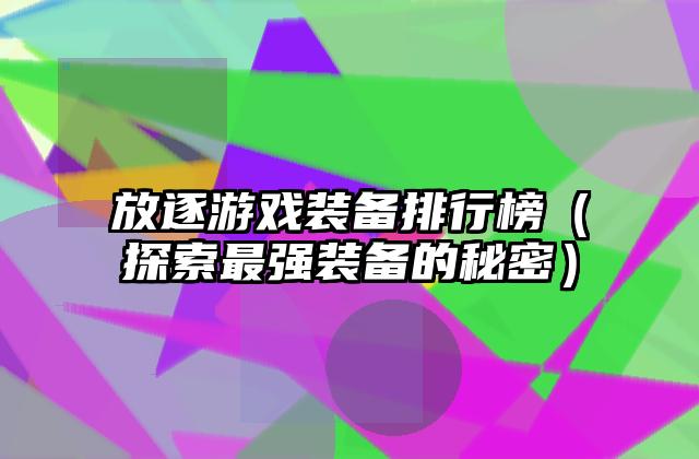 放逐游戏装备排行榜（探索最强装备的秘密）
