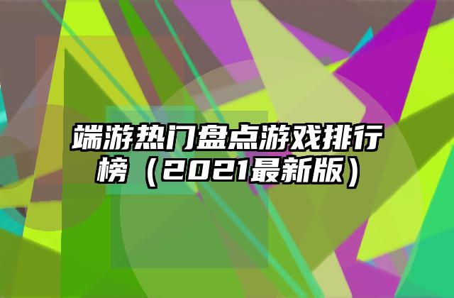 端游热门盘点游戏排行榜（2021最新版）
