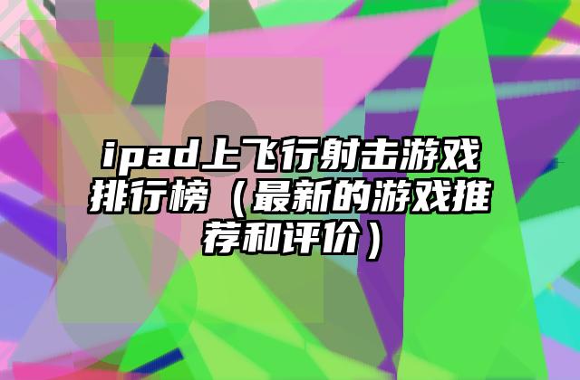 ipad上飞行射击游戏排行榜（最新的游戏推荐和评价）