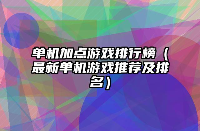 单机加点游戏排行榜（最新单机游戏推荐及排名）