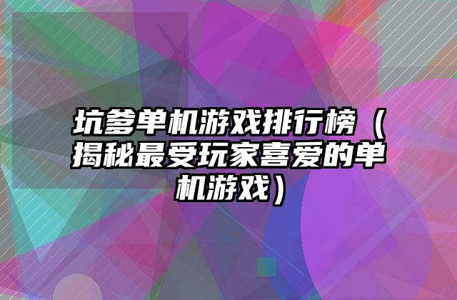 坑爹单机游戏排行榜（揭秘最受玩家喜爱的单机游戏）