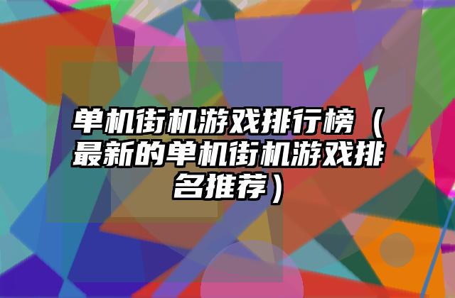 单机街机游戏排行榜（最新的单机街机游戏排名推荐）