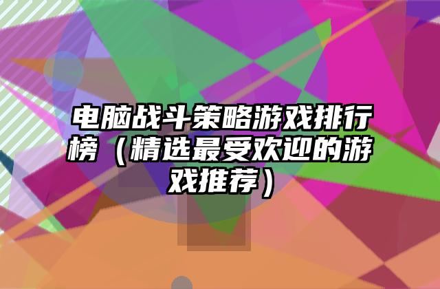 电脑战斗策略游戏排行榜（精选最受欢迎的游戏推荐）