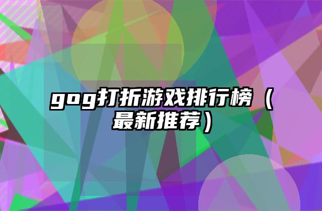 gog打折游戏排行榜（最新推荐）
