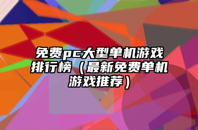 免费pc大型单机游戏排行榜（最新免费单机游戏推荐）