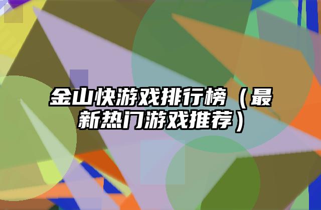 金山快游戏排行榜（最新热门游戏推荐）