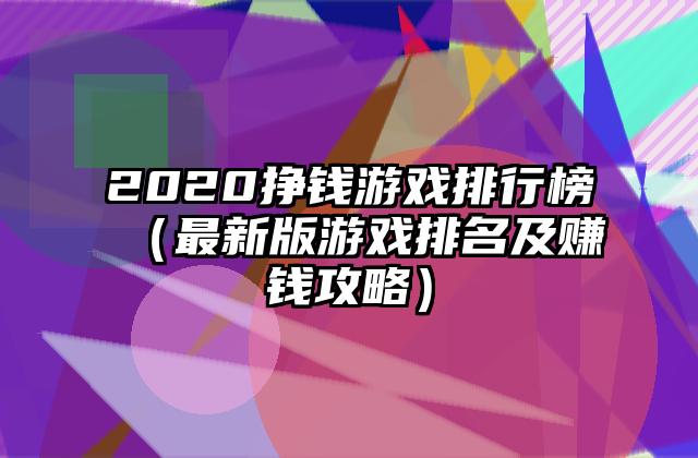 2020挣钱游戏排行榜（最新版游戏排名及赚钱攻略）