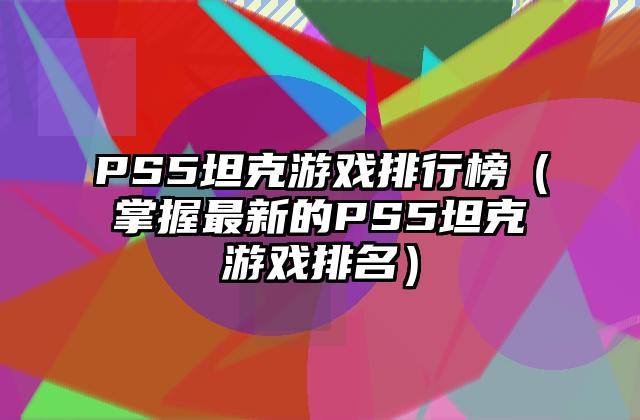 PS5坦克游戏排行榜（掌握最新的PS5坦克游戏排名）