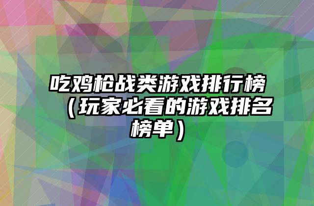 吃鸡枪战类游戏排行榜（玩家必看的游戏排名榜单）