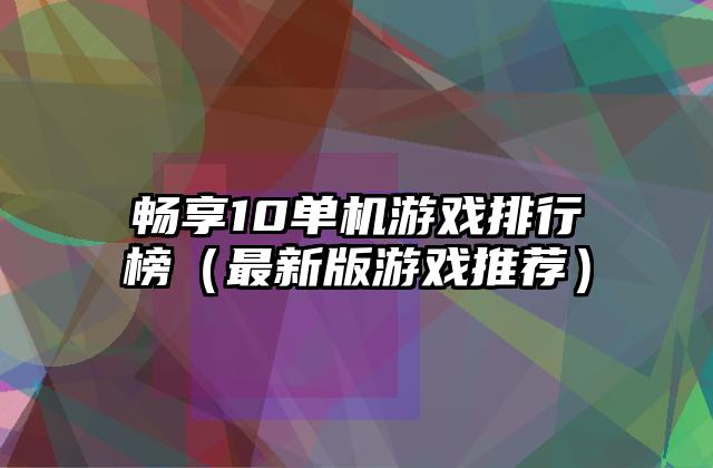 畅享10单机游戏排行榜（最新版游戏推荐）