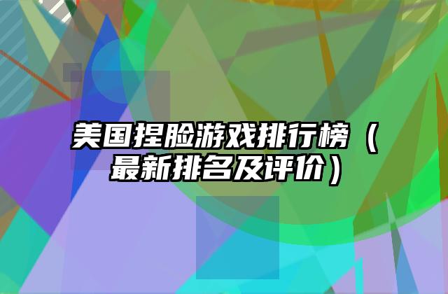 美国捏脸游戏排行榜（最新排名及评价）