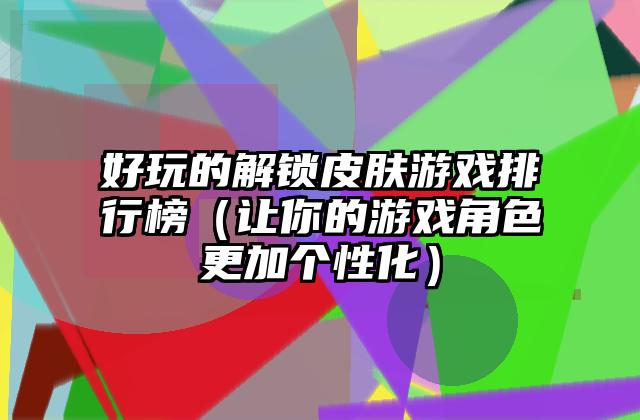 好玩的解锁皮肤游戏排行榜（让你的游戏角色更加个性化）