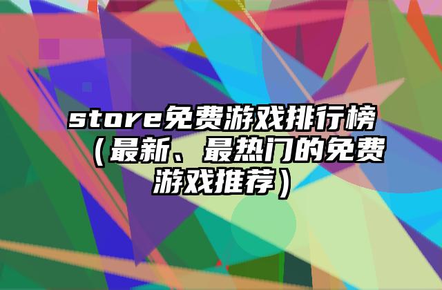 store免费游戏排行榜（最新、最热门的免费游戏推荐）