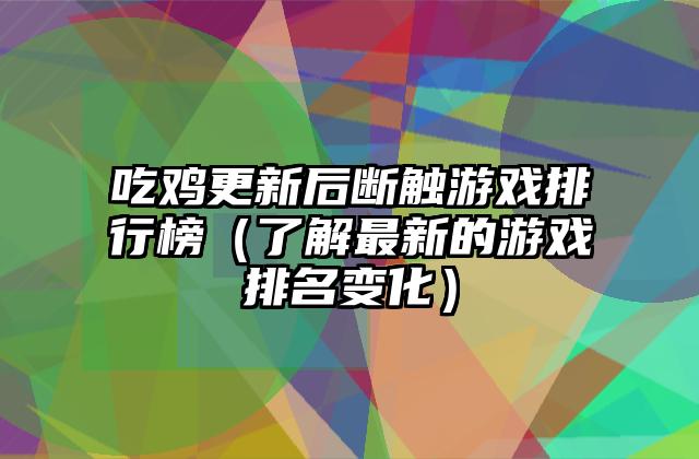 吃鸡更新后断触游戏排行榜（了解最新的游戏排名变化）