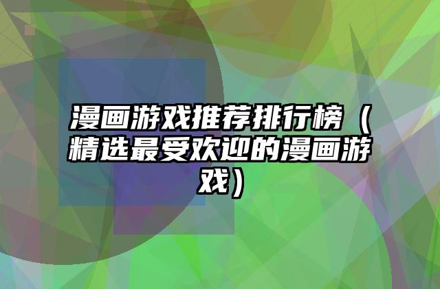 漫画游戏推荐排行榜（精选最受欢迎的漫画游戏）