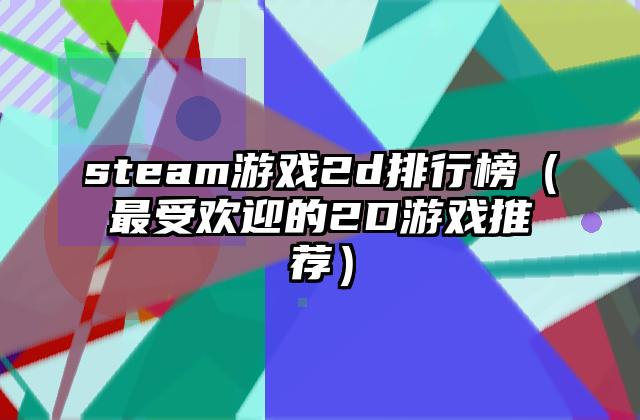 steam游戏2d排行榜（最受欢迎的2D游戏推荐）