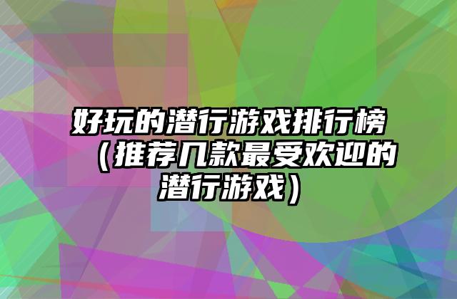 好玩的潜行游戏排行榜（推荐几款最受欢迎的潜行游戏）