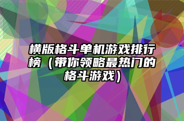 横版格斗单机游戏排行榜（带你领略最热门的格斗游戏）