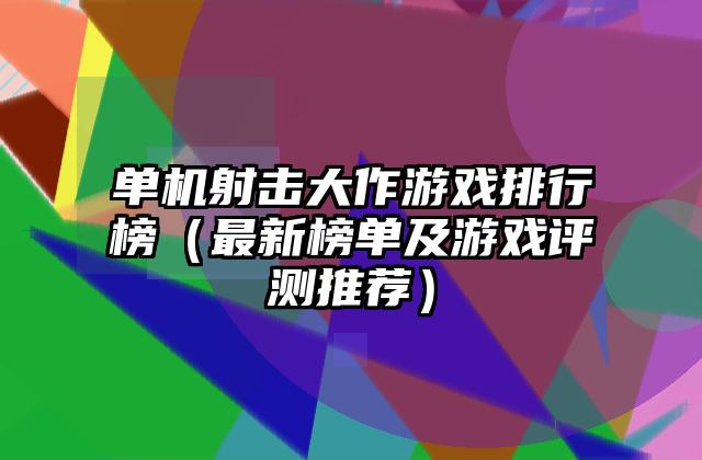 单机射击大作游戏排行榜（最新榜单及游戏评测推荐）